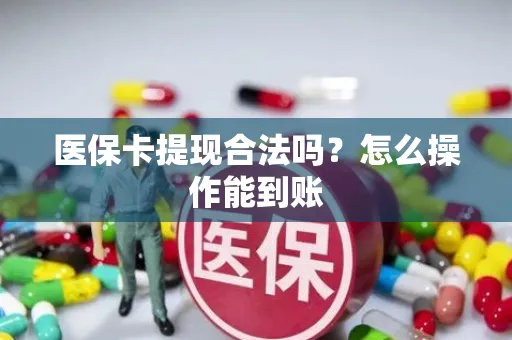 医保卡提现合法吗？怎么操作能到账
